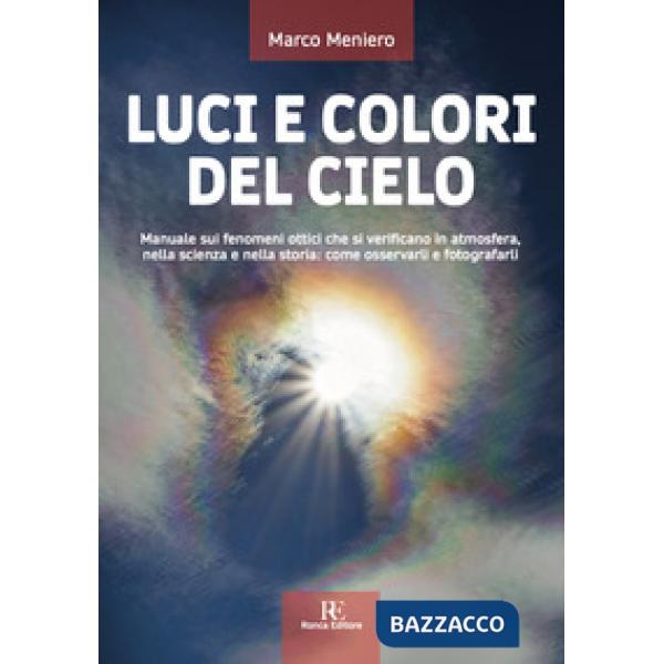 Luci e colori del cielo. Manuale sui fenomeni ottici che si verificano in atmosfera, nella scienza e nella storia: come osservar