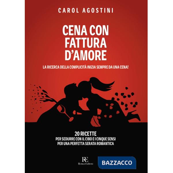 Cena con fattura d'amore. La ricerca della complicità inizia sempre da una cena. 20 ricette per sedurre con il cibo e i cinque s