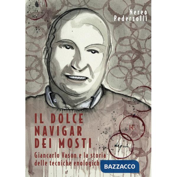 Dolce navigar dei mosti. Giancarlo Vason e la storia delle tecniche enologiche (Il)