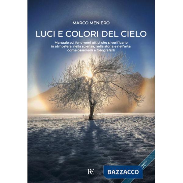 Luci e colori del cielo. Manuale sui fenomeni ottici che si verificano in atmosfera, nella scienza, nella storia e nell'arte: co