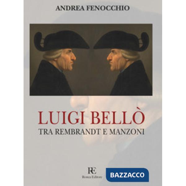Luigi Bellò. Tra Rembrandt e Manzoni. Ediz. illustrata