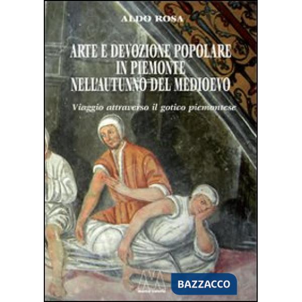 Arte e devozione popolare in Piemonte nell'autunno del Medioevo. Viaggio attraverso il gotico subalpino. Ediz. illustrata