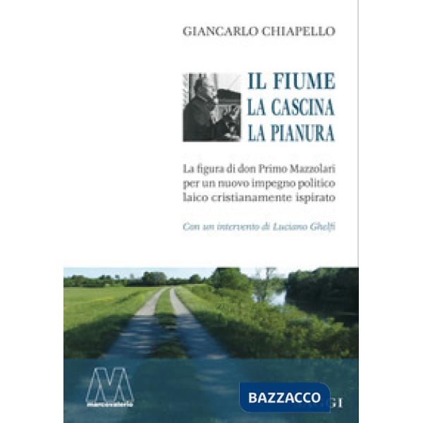 Fiume, la cascina, la pianura. La figura di don Primo Mazzolari per un nuovo impegno politico laico cristianamente ispirato (Il)