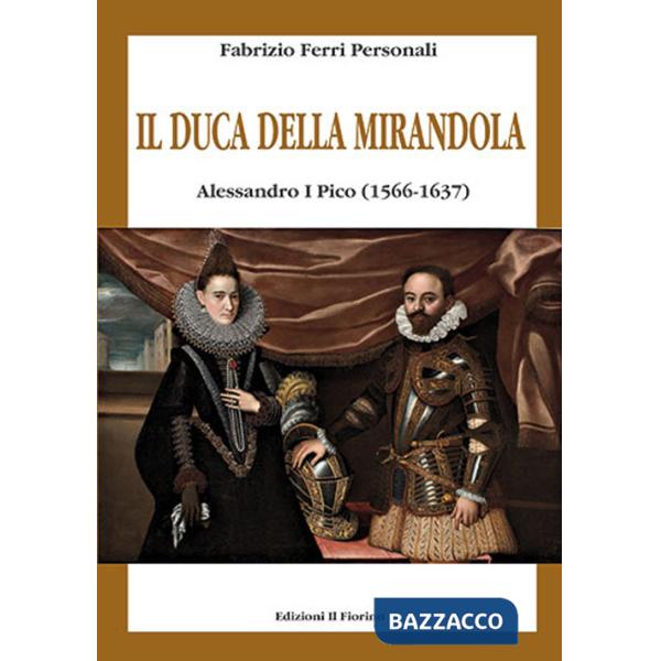 Duca della Mirandola. Alessandro I Pico (1566-1637) (Il)
