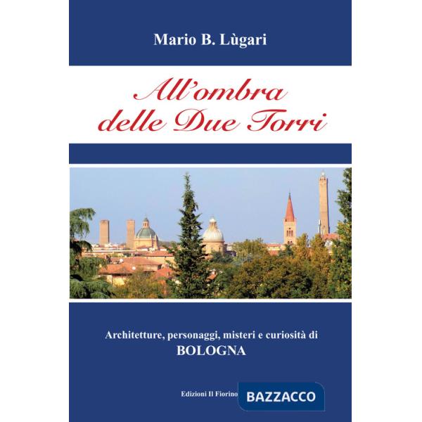 Ombra delle Due Torri. Architetture, personaggi, misteri e curiosità di Bologna (All')
