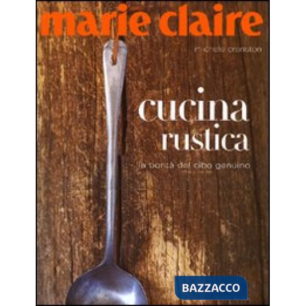 Marie Claire. Cucina rustica. La bontà del cibo genuino. Ediz. illustrata