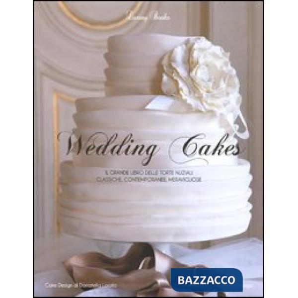Wedding cakes. Il grande libro delle torte nuziali: classiche, contemporanee, me