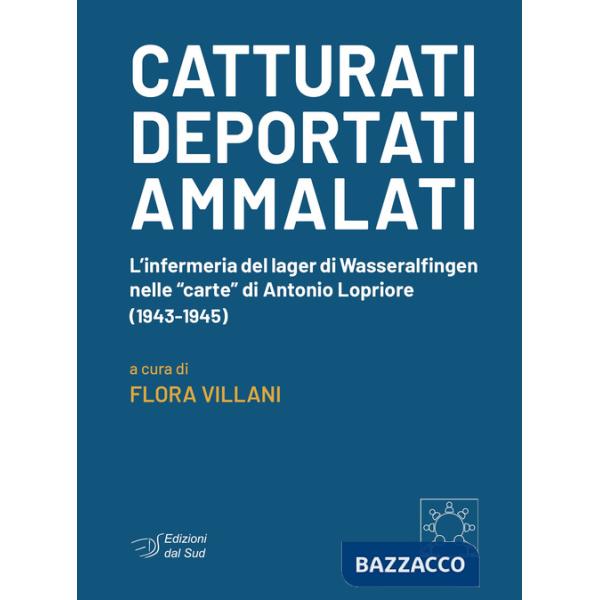 Catturati. Deportati. Ammalati. L'infermeria del lager di Wasseralfingen nelle «carte» di Antonio Lopriore (1943-1945)