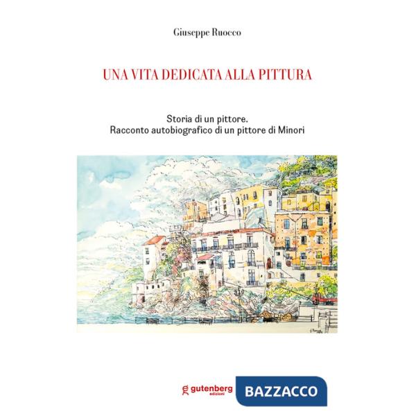 Vita dedicata alla pittura. Storia di un pittore. Racconto autobiografico di un pittore di Minori (Una)