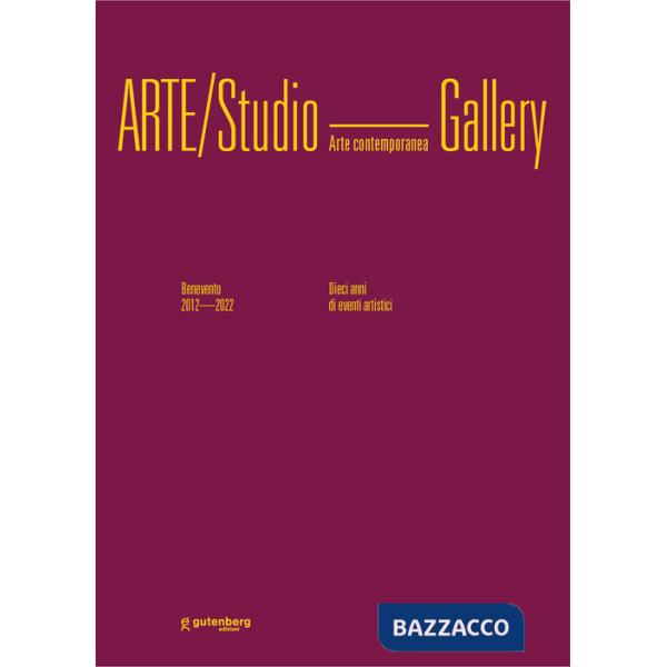 Arte/Studio Gallery. Benevento 2012/2022. Dieci anni di eventi artistici. Ediz. illustrata