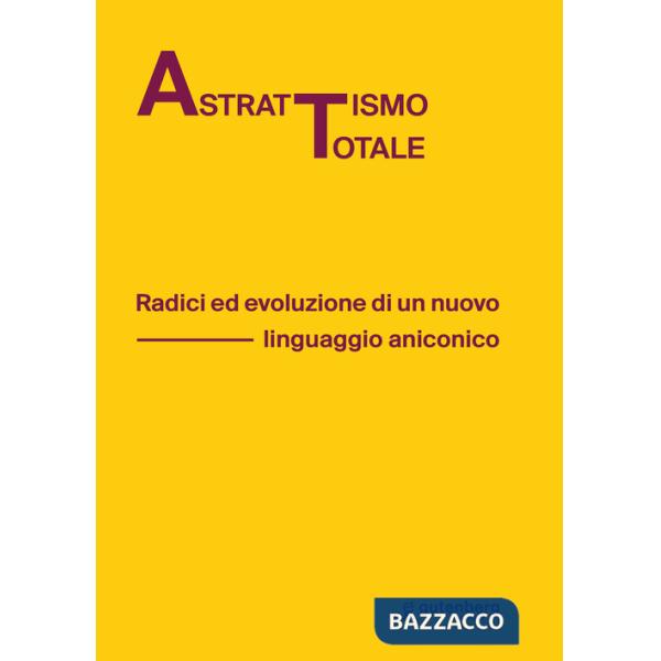 Astrattismo totale. Radici ed evoluzione di un nuovo linguaggio aniconico