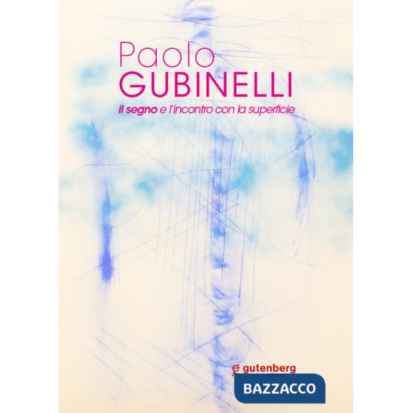 Paolo Gubinelli. Il segno e l'incontro con la superficie. Ediz. illustrata