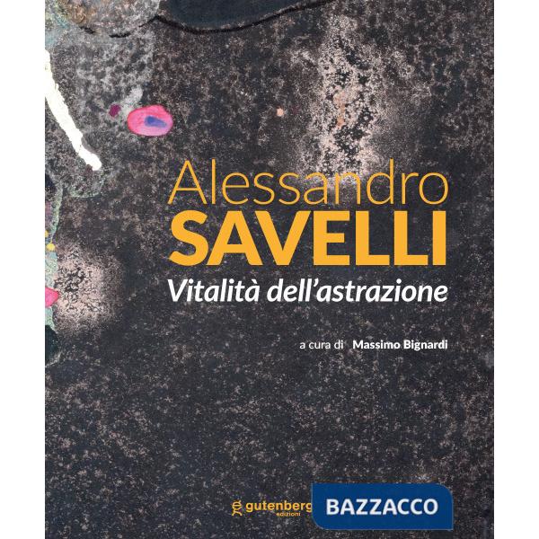 Alessandro Savelli. Vitalità dell'astrazione. Ediz. illustrata