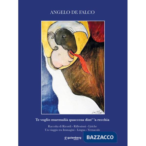 Te voglio murmulià quaccosa dint' 'a recchia. Raccolta di ricordi, riflessioni, liriche. Un viaggio tra immagini, lingua, vernac