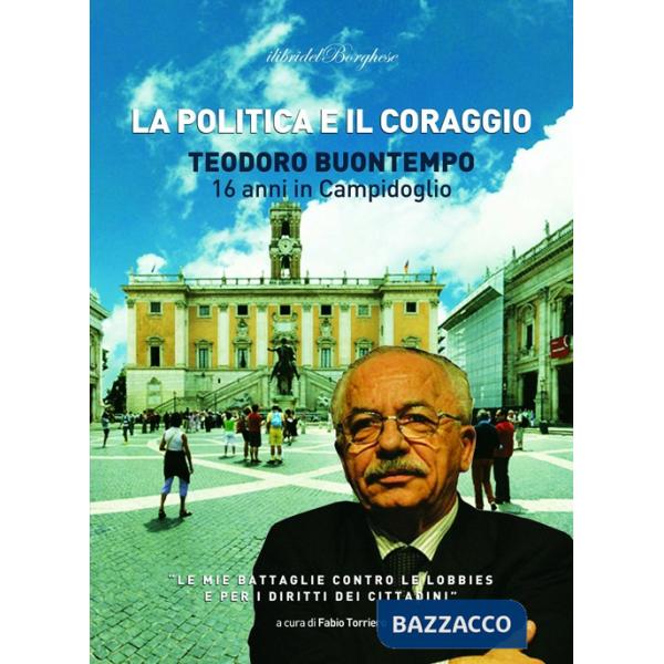 Politica e il coraggio. Teodoro Buontempo 16 anni in Campidoglio (La)