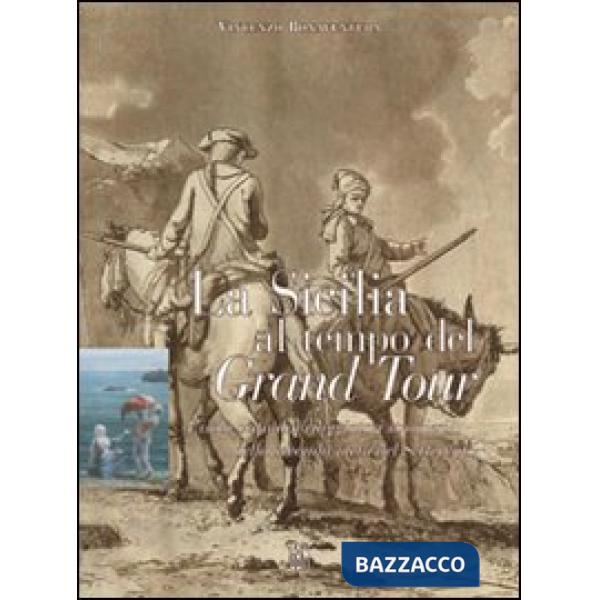 Sicilia al tempo del Grand Tour. L'isola vista dai viaggiatori stranieri della seconda metà del Settecento (La)