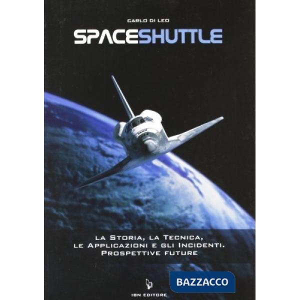 Spaceshuttle. La storia, la tecnica, le applicazioni e gli incidenti. Prospettive future