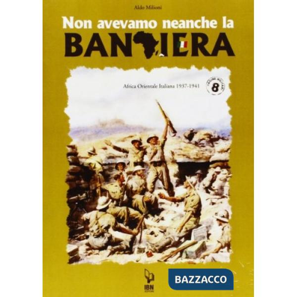 Non avevamo neanche la bandiera. Africa orientale italiana 1937-1941
