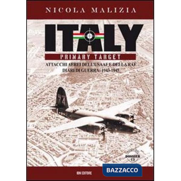 Italy primary target. Attacchi aerei dell'USAAF e della RAF. Diari di guerra: 1943-1945
