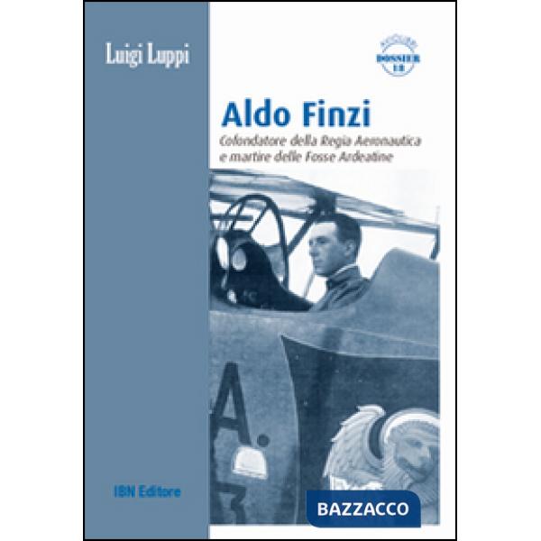Aldo Finzi. Cofondatore della regia aeronautica e martire delle fosse ardeatine