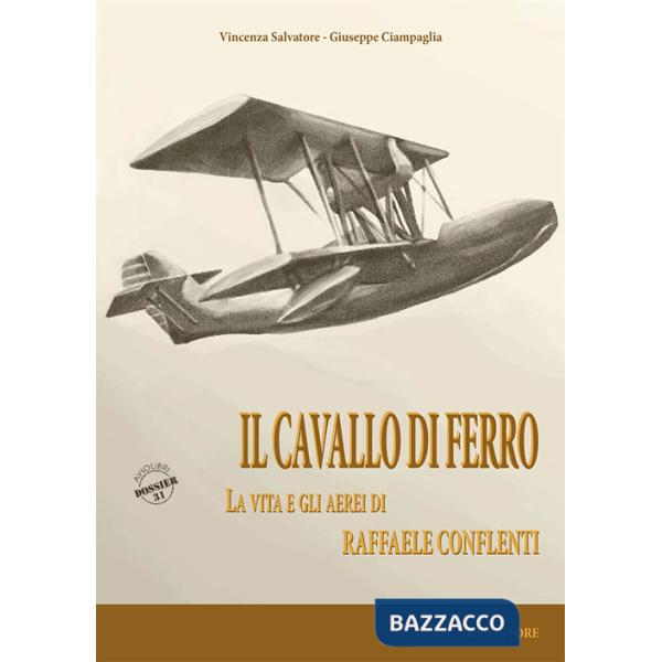 Cavallo di ferro. La vita e gli aerei di Raffaele Conflenti (Il)