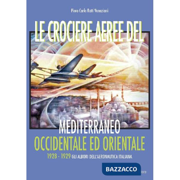 Crociere aeree del Mediterraneo occidentale ed orientale. 1928-1929. Gli albori dell'Aeronautica Italiana (Le)