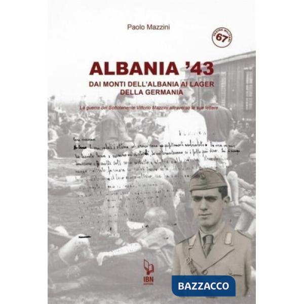 Albania '43. Dai monti dell'Albania ai lager della Germania. La guerra del Sottotenente Vittorio Mazzini attraverso le sue lette