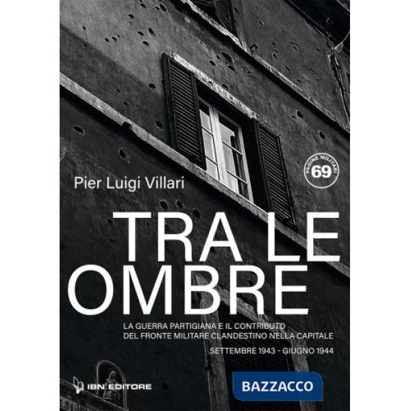 Tra le ombre di Roma. La guerra partigiana e il contributo del Fronte Militare Clandestino nella Capitale. Settembre 1943-giugno
