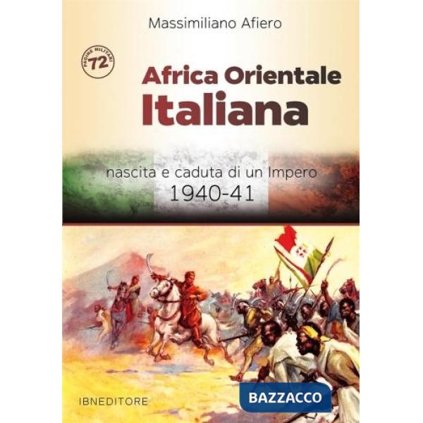 Africa orientale italiana. Nascita e caduta di un impero 1940-41