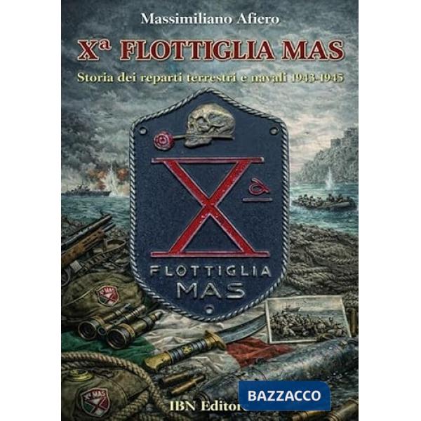 X° Flottiglia MAS. Storia dei reparti terrestri e navali. 1943-1945