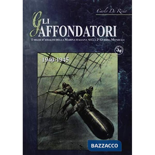 Affondatori. I mezzi d'assalto della Marina italiana nella II Guerra Mondiale. 1940-1945 (Gli)