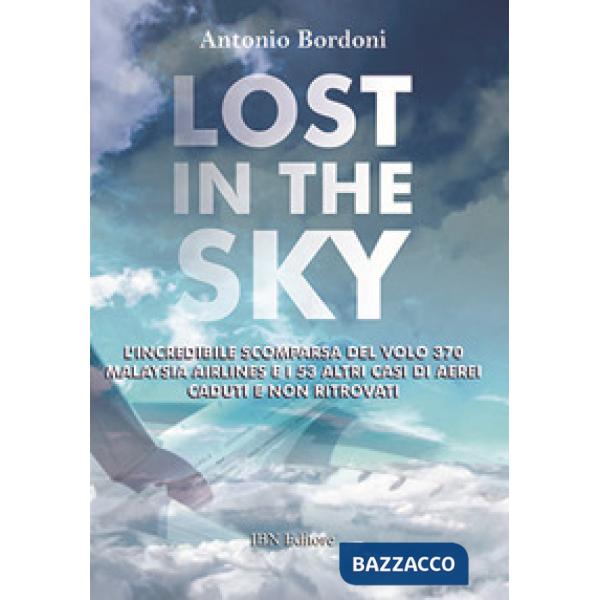 Lost in the sky. L'incredibile scomparsa del volo Malaysia Airlines e i 53 altri casi di aerei caduti e non ritrovati