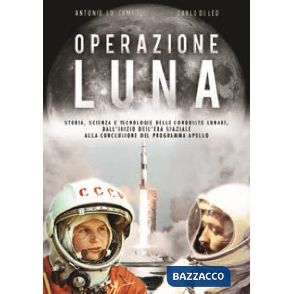 Operazione Luna. Storia, scienza e tecnologie delle conquiste lunari, dall'inizio dell'era spaziale alla conclusione del program