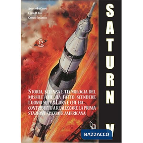 Saturn V e le sue missioni. Storia, scienza e tecnologia del missile che ha fatto scendere l'uomo sulla Luna e che ha contribuit