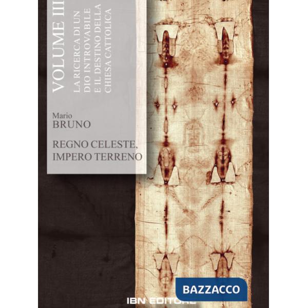 Regno celeste, impero terreno. Vol. 3: La ricerca di un Dio introvabile e il destino della Chiesa cattolica