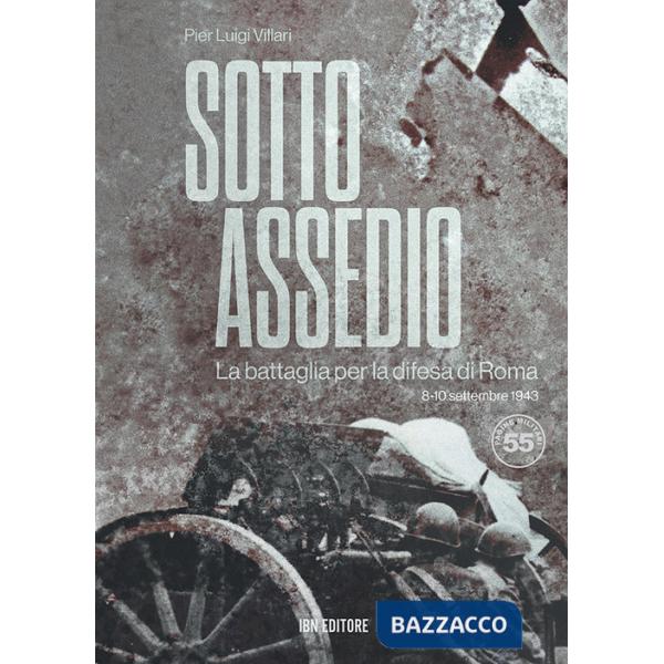 Sotto assedio. La battaglia per la difesa di Roma (8-10 settembre 1943)