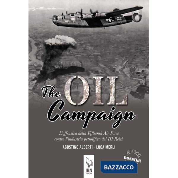 Oil Compaign. L'offensiva della Fifteenth Air Force contro l'industria petrolifera del III Reich (The)