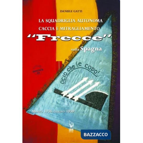 Squadriglia autonoma caccia e Mitragliamento "Frecce" sulla Spagna. Marzo 1938-giugno 1939 (La)
