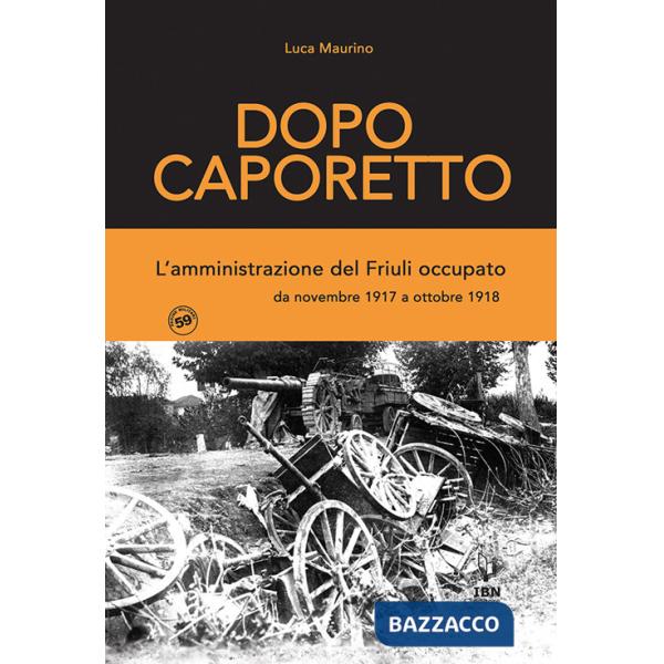 Dopo Caporetto. L'amministrazione del Friuli occupato. da novembre 1917 a ottobre 1918