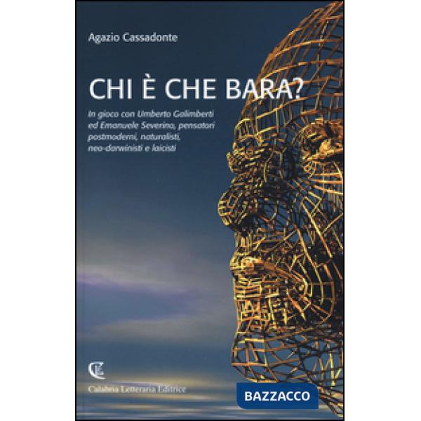 Chi è che bara? In gioco con Umberto Galimberti ed Emanuele Severino, pensatori postmoderni, naturalisti, neo-darwinisti e laici