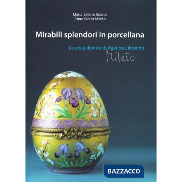 Mirabili splendori in porcellana. Le uova dipinte di Agatina Librando Mileto. Ediz. illustrata