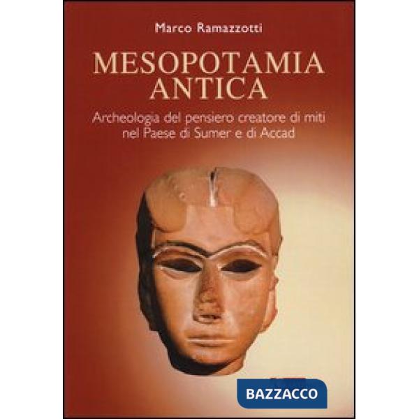 Mesopotamia antica. Archeologia del pensiero creatore di miti nel paese di Sumer e di Accad. Ediz. illustrata