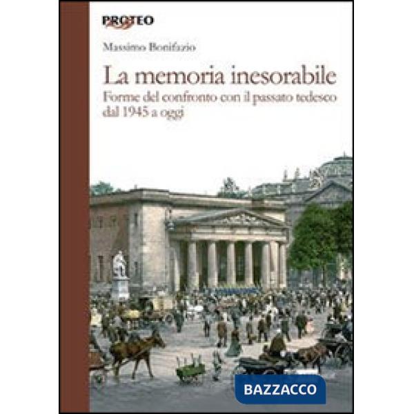 Memoria inesorabile. Forme del confronto con il passato tedesco dal 1945 a oggi 