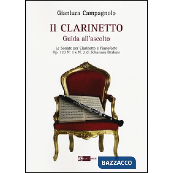 Clarinetto. Guida all'ascolto. Le sonate per clarinetto e pianoforte. Op. 120 n. 1 e n. 2 di Johannes Brahms (Il)