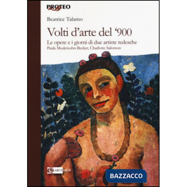 Volti d'arte del '900. Le opere e i giorni di due artiste tedesche Paula Modersohn Becker, Charlotte Salomon