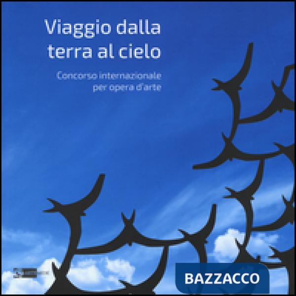 Viaggio dalla terra al cielo. Concorso internazionale per opera d'arte. Ediz. illustrata