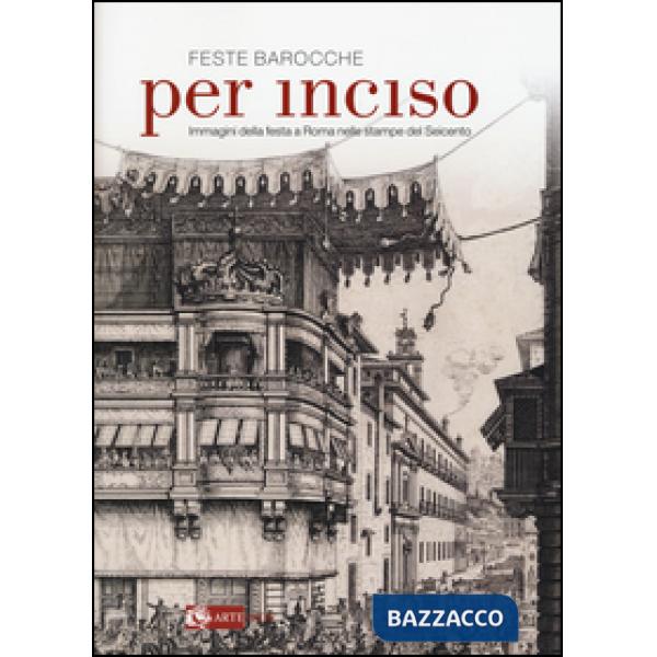 Feste barocche. Per inciso. Immagini della festa a Roma nelle stampe del Seicento. Catalogo della mostra (Roma, 1 aprile-26 lugl