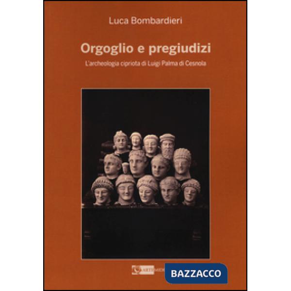 Orgoglio e pregiudizi. L'archeologia cipriota di Luigi Palma di Cesnola alla luc