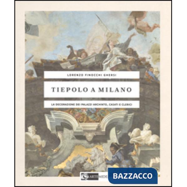 Tiepolo a Milano. La decorazione dei Palazzi Archinto, Casati e Clerici. Ediz. illustrata
