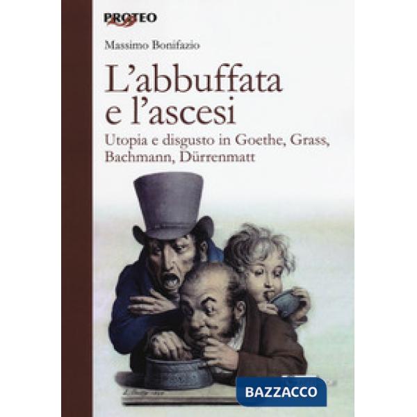 Abbuffata e l'ascesi. Utopia e disgusto in Goethe, Grass, Bachmann, Dürrenmatt (
